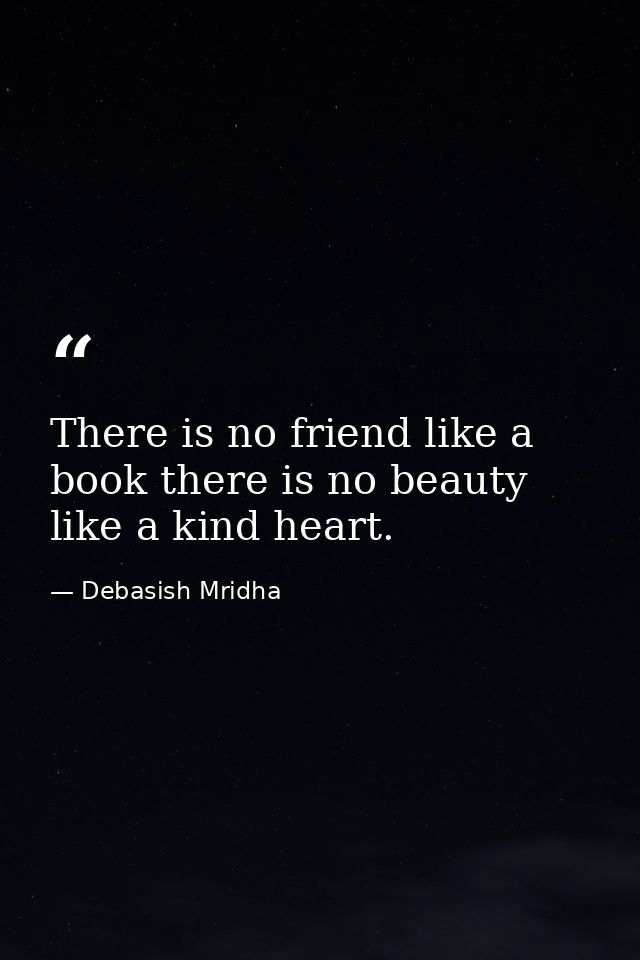 There is no friend like a book there is no beauty like a kind heart. — Debasish Mridha