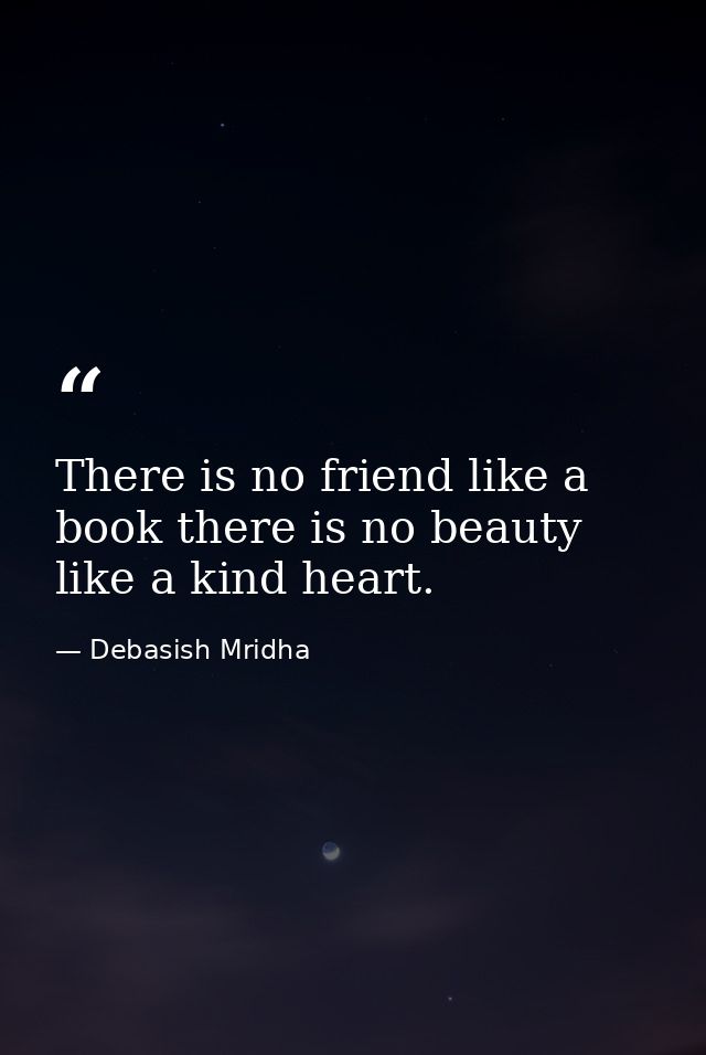 There is no friend like a book there is no beauty like a kind heart. — Debasish Mridha