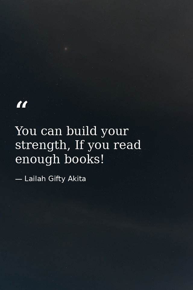 You can build your strength, If you read enough books! — Lailah Gifty Akita