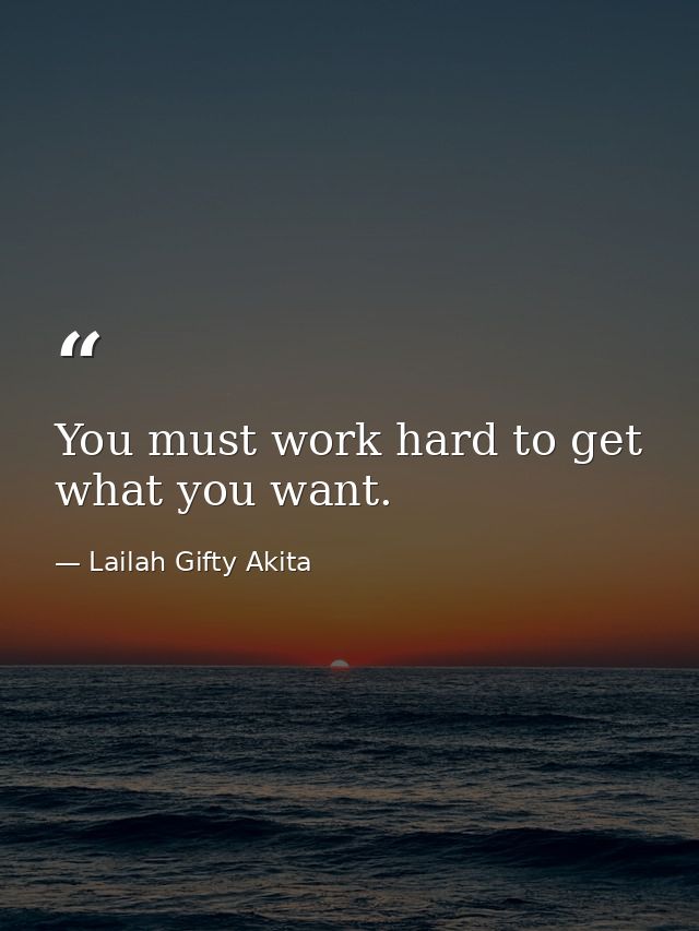 You must work hard to get what you want. — Lailah Gifty Akita