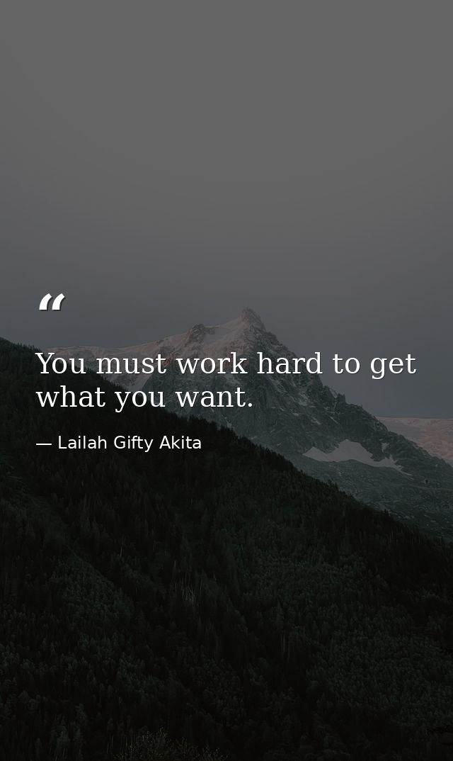 You must work hard to get what you want. — Lailah Gifty Akita