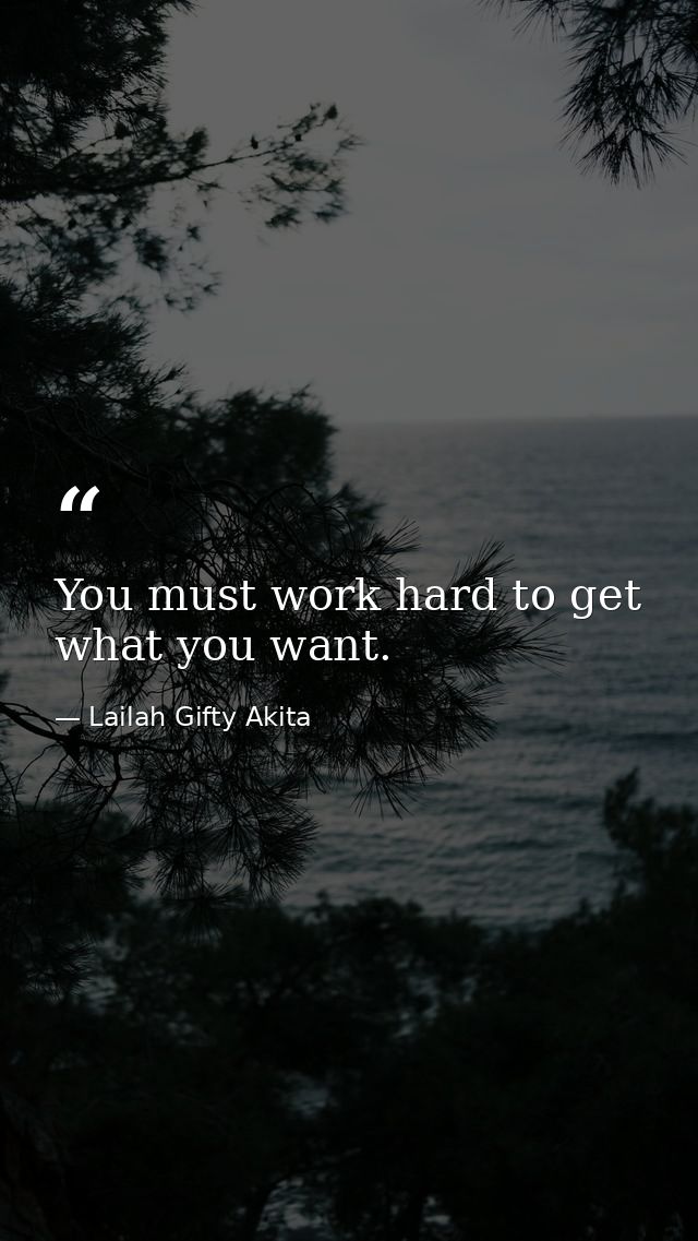 You must work hard to get what you want. — Lailah Gifty Akita