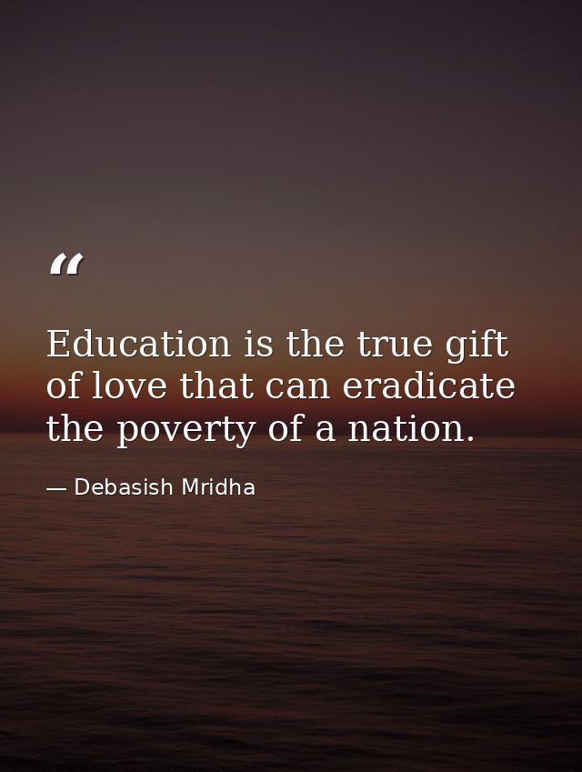 Education is the true gift of love that can eradicate the poverty of a nation. — Debasish Mridha