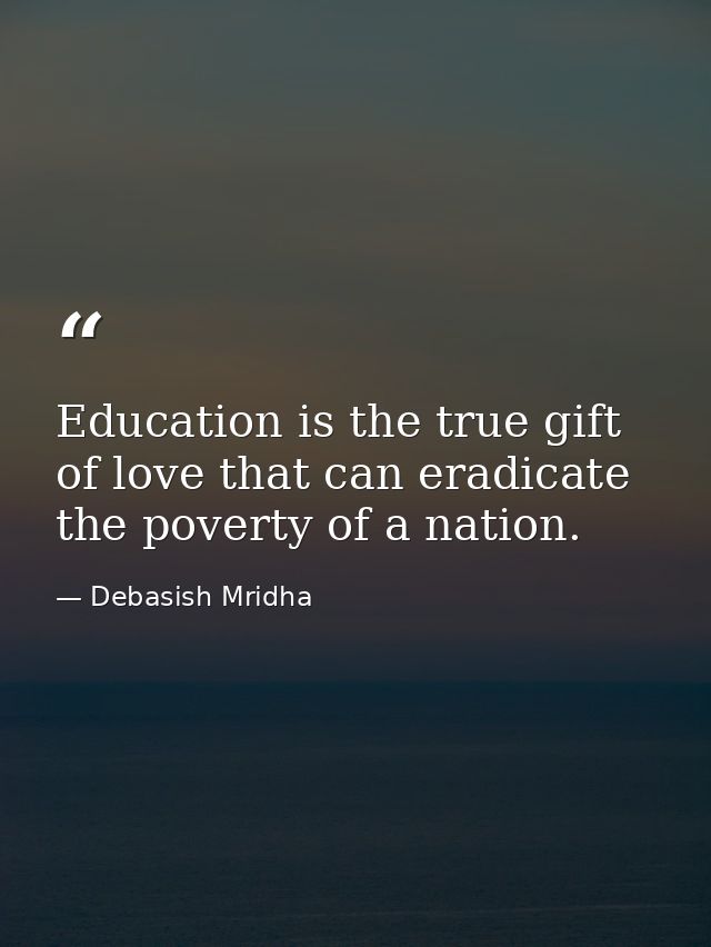 Education is the true gift of love that can eradicate the poverty of a nation. — Debasish Mridha