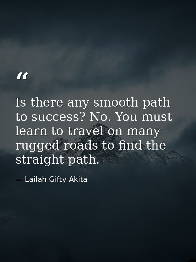 Is there any smooth path to success? No. You must learn to travel on many rugged roads to find the straight path. — Lailah Gifty Akita