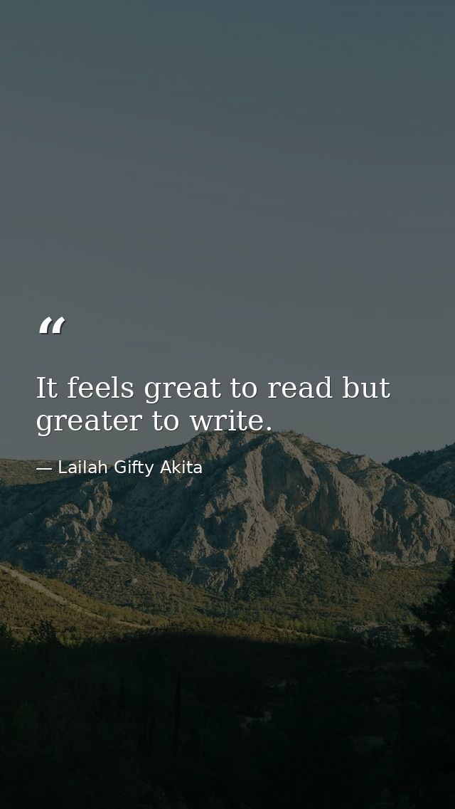 It feels great to read but greater to write. — Lailah Gifty Akita