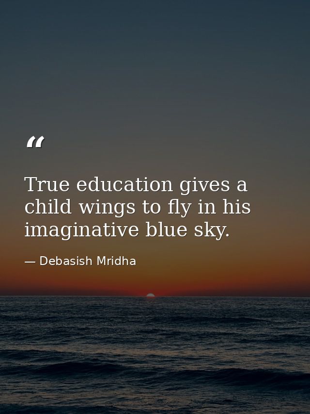 True education gives a child wings to fly in his imaginative blue sky. — Debasish Mridha