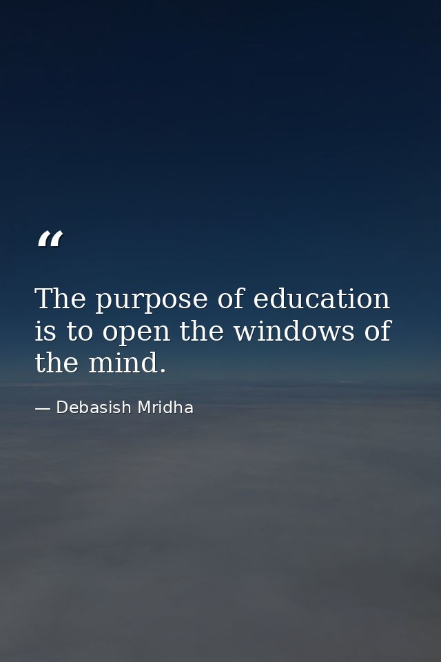 The purpose of education is to open the windows of the mind. — Debasish Mridha