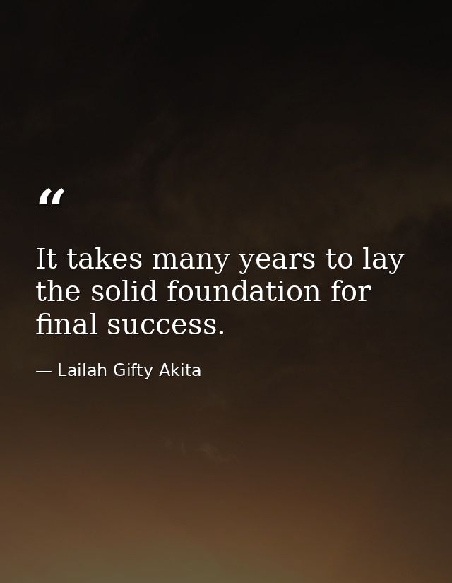 It takes many years to lay the solid foundation for final success. — Lailah Gifty Akita