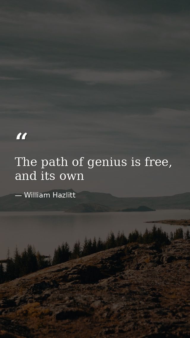The path of genius is free, and its own — William Hazlitt