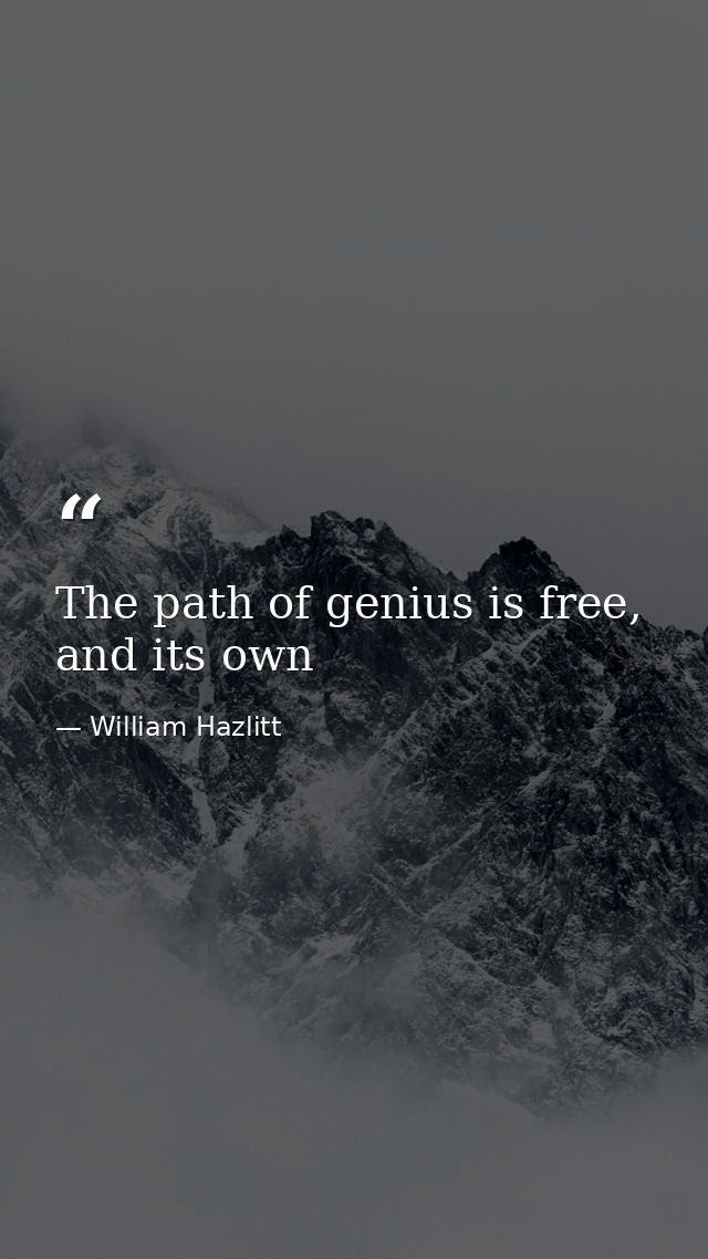 The path of genius is free, and its own — William Hazlitt