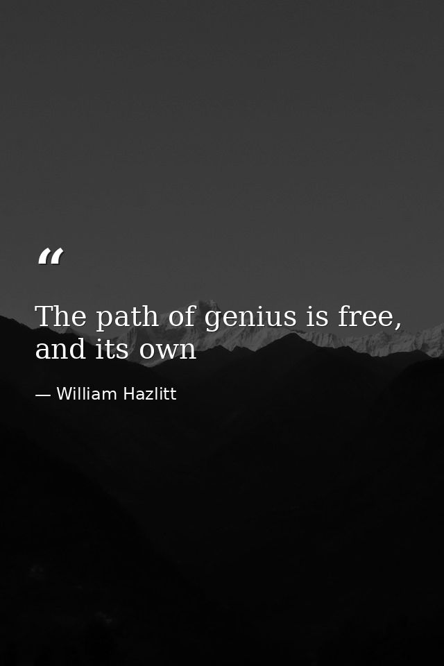The path of genius is free, and its own — William Hazlitt