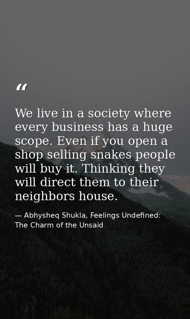 We live in a society where every business has a huge scope. Even if you open a shop selling snakes people will buy it. T — Abhysheq Shukla, Feelings Undefined: The Charm of the Unsaid