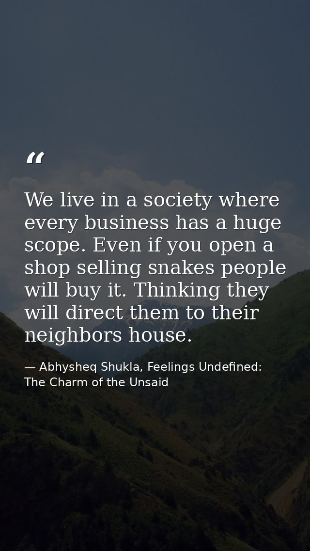 We live in a society where every business has a huge scope. Even if you open a shop selling snakes people will buy it. T — Abhysheq Shukla, Feelings Undefined: The Charm of the Unsaid