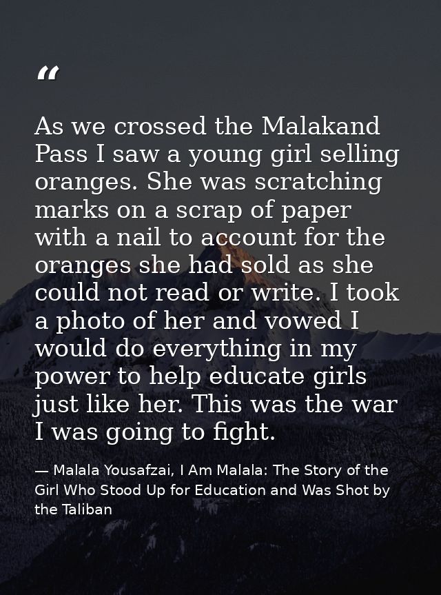 As we crossed the Malakand Pass I saw a young girl selling oranges. She was scratching marks on a scrap of paper with a  — Malala Yousafzai, I Am Malala: The Story of the Girl Who Stood Up for Education and Was Shot by the Taliban