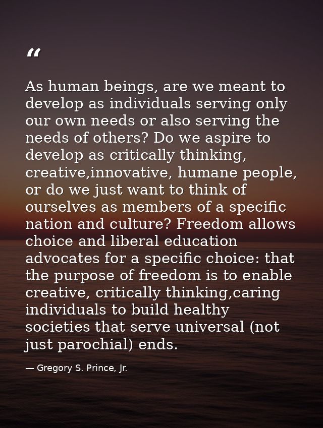 As human beings, are we meant to develop as individuals serving only our own needs or also serving the needs of others?  — Gregory S. Prince, Jr.