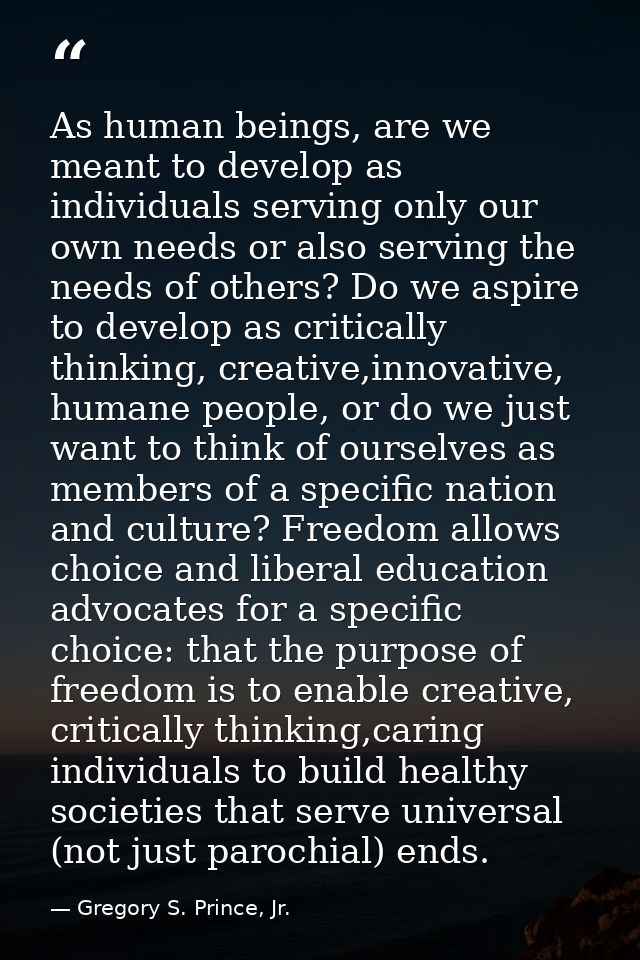 As human beings, are we meant to develop as individuals serving only our own needs or also serving the needs of others?  — Gregory S. Prince, Jr.