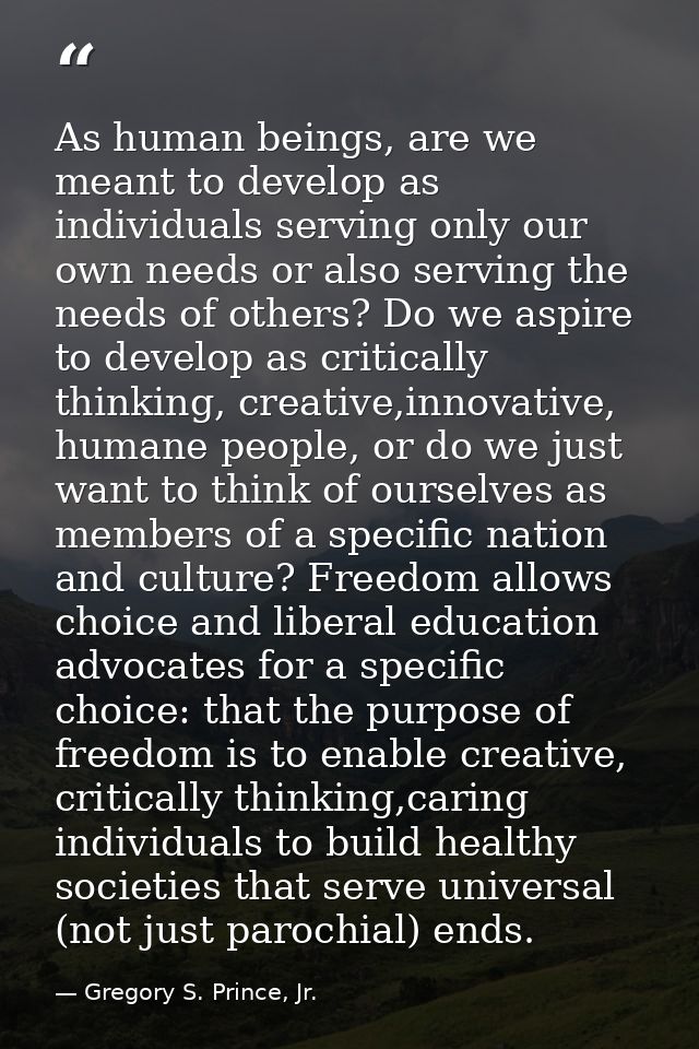 As human beings, are we meant to develop as individuals serving only our own needs or also serving the needs of others?  — Gregory S. Prince, Jr.