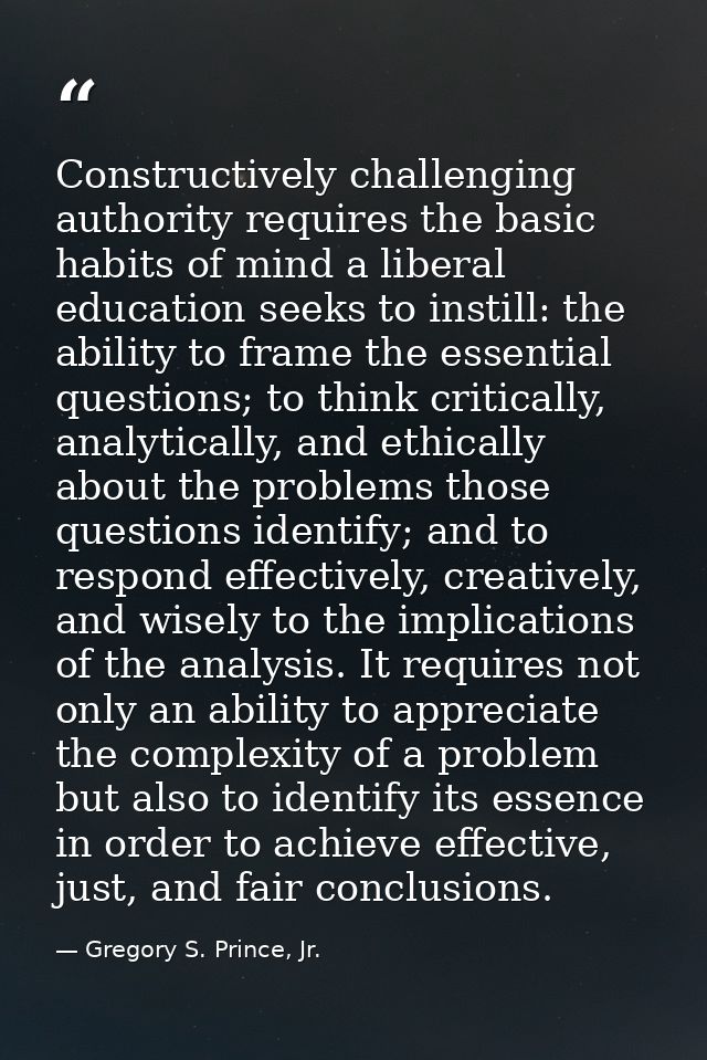 Constructively challenging authority requires the basic habits of mind a liberal education seeks to instill: the ability — Gregory S. Prince, Jr.