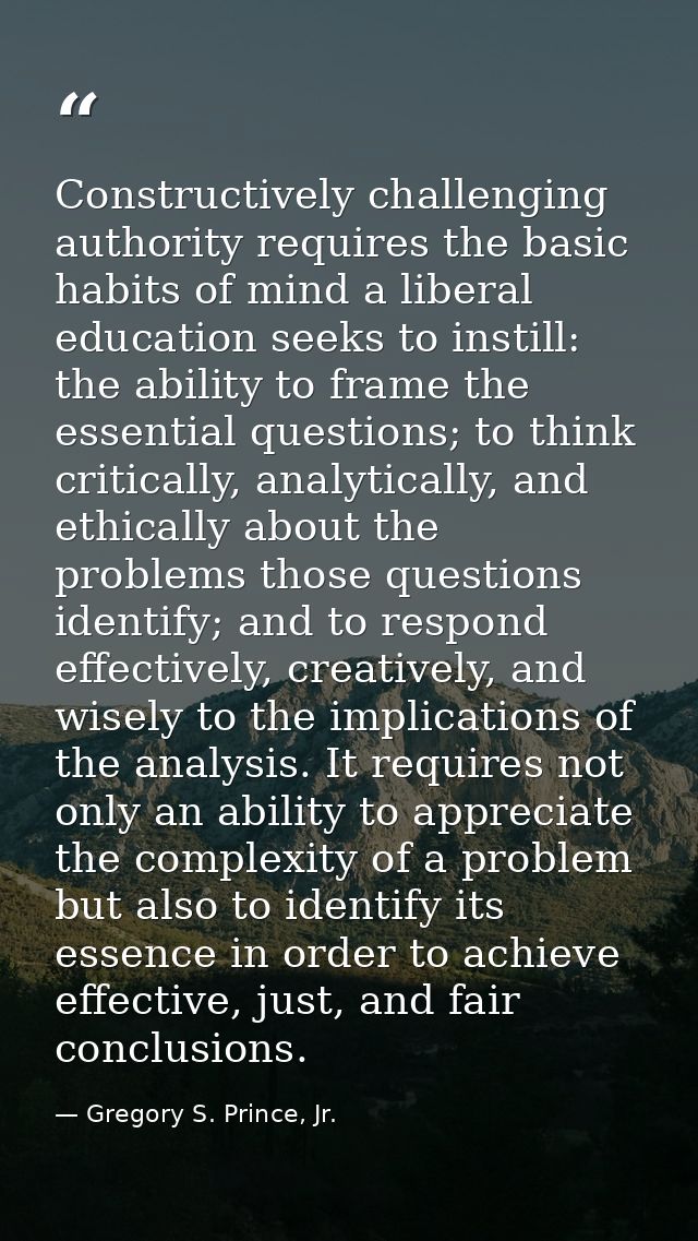 Constructively challenging authority requires the basic habits of mind a liberal education seeks to instill: the ability — Gregory S. Prince, Jr.