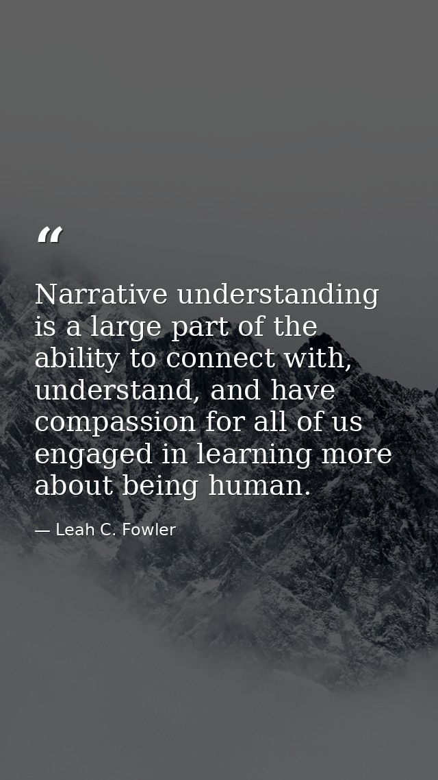Narrative understanding is a large part of the ability to connect with, understand, and have compassion for all of us en — Leah C. Fowler