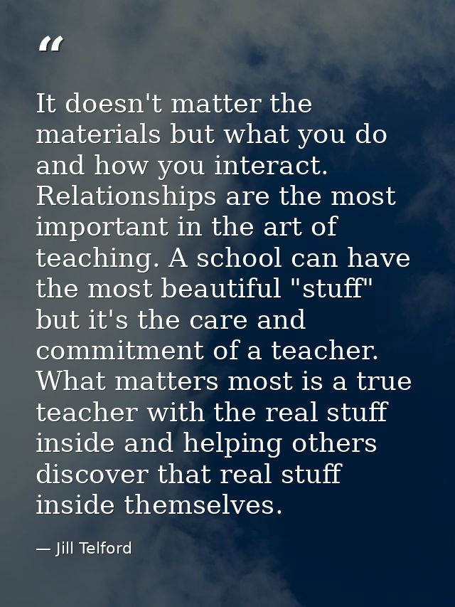 It doesn't matter the materials but what you do and how you interact. Relationships are the most important in the art of — Jill Telford