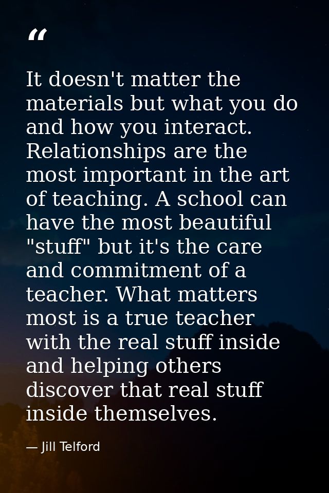 It doesn't matter the materials but what you do and how you interact. Relationships are the most important in the art of — Jill Telford