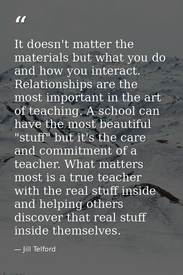 It doesn't matter the materials but what you do and how you interact. Relationships are the most important in the art of — Jill Telford
