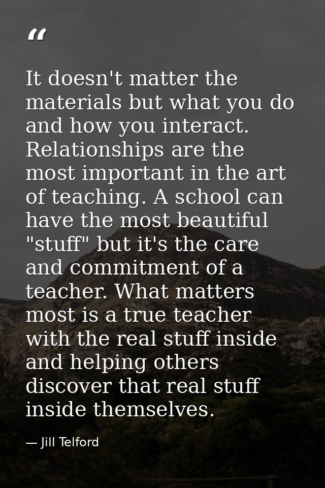 It doesn't matter the materials but what you do and how you interact. Relationships are the most important in the art of — Jill Telford