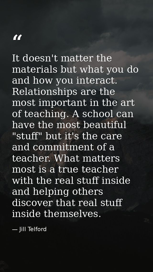 It doesn't matter the materials but what you do and how you interact. Relationships are the most important in the art of — Jill Telford