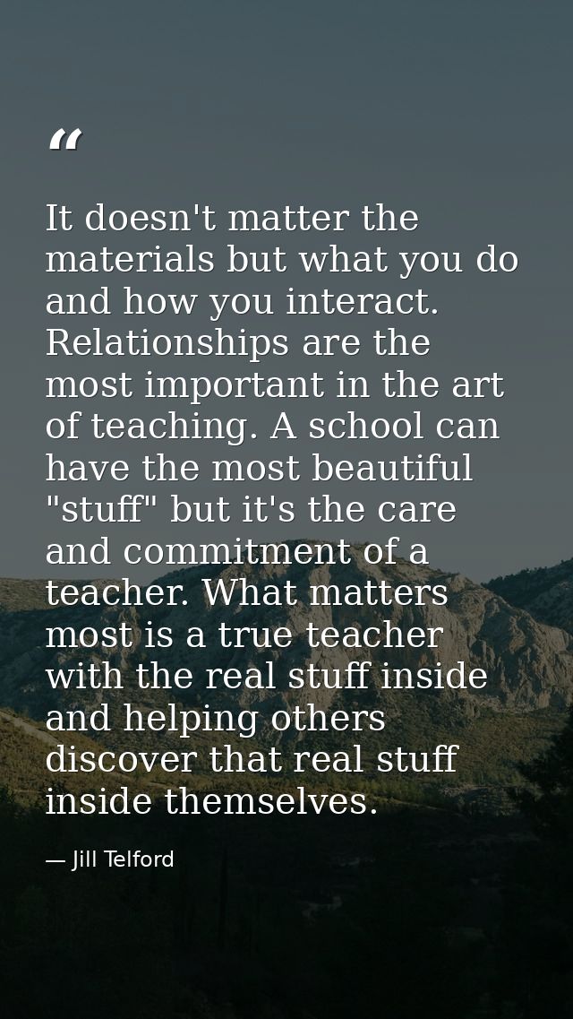 It doesn't matter the materials but what you do and how you interact. Relationships are the most important in the art of — Jill Telford