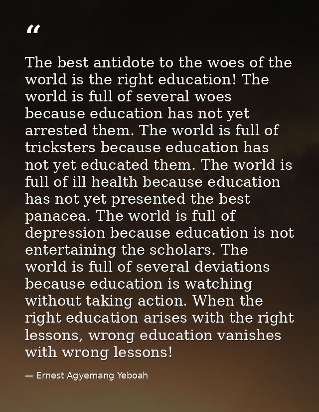 The best antidote to the woes of the world is the right education! The world is full of several woes because education h — Ernest Agyemang Yeboah