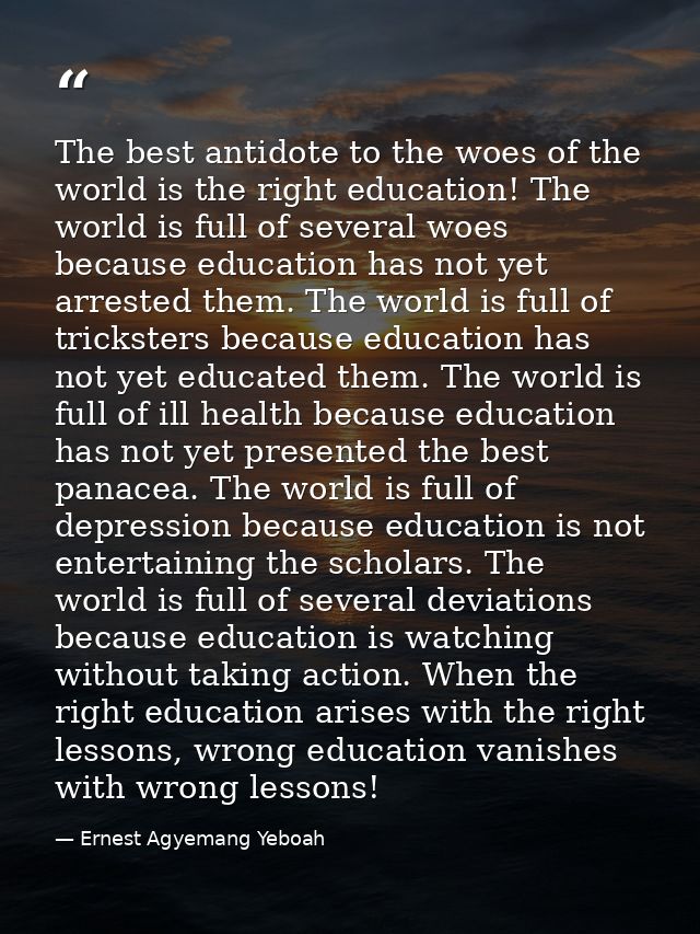 The best antidote to the woes of the world is the right education! The world is full of several woes because education h — Ernest Agyemang Yeboah