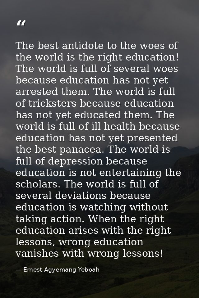 The best antidote to the woes of the world is the right education! The world is full of several woes because education h — Ernest Agyemang Yeboah