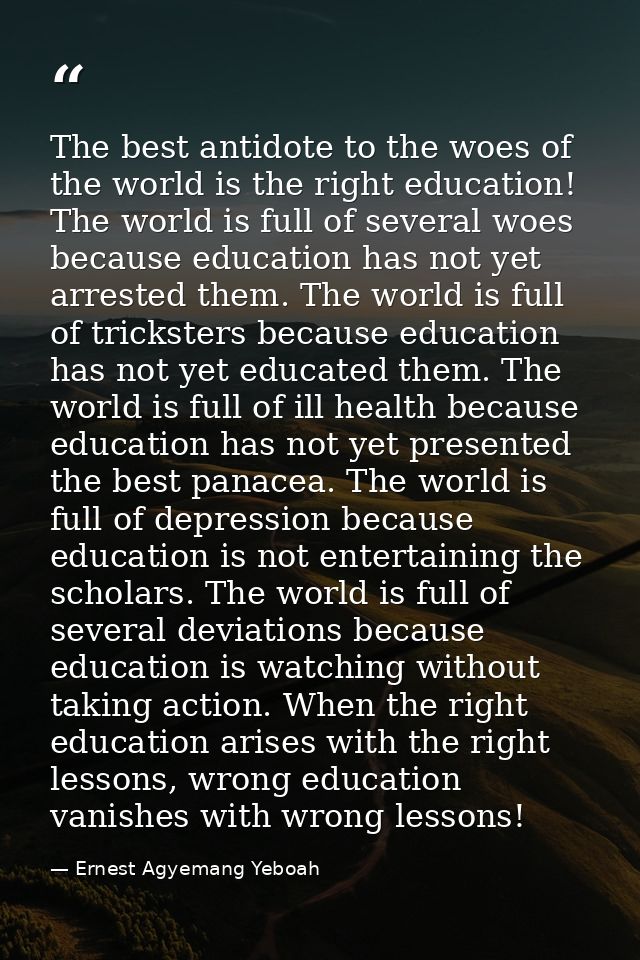 The best antidote to the woes of the world is the right education! The world is full of several woes because education h — Ernest Agyemang Yeboah