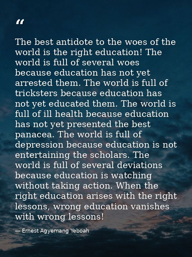 The best antidote to the woes of the world is the right education! The world is full of several woes because education h — Ernest Agyemang Yeboah