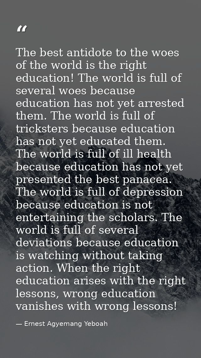 The best antidote to the woes of the world is the right education! The world is full of several woes because education h — Ernest Agyemang Yeboah