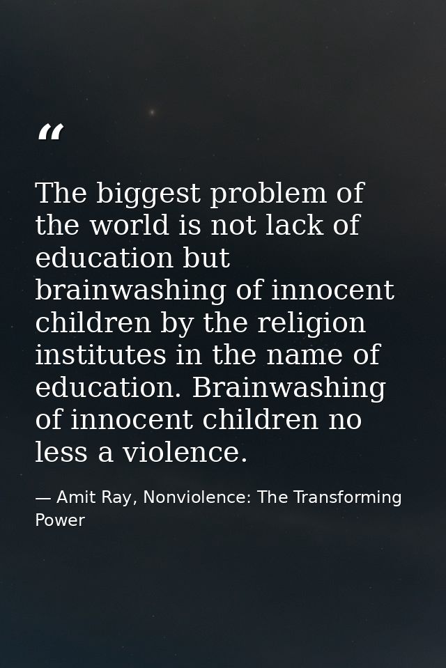 The biggest problem of the world is not lack of education but brainwashing of innocent children by the religion institut — Amit Ray, Nonviolence: The Transforming Power