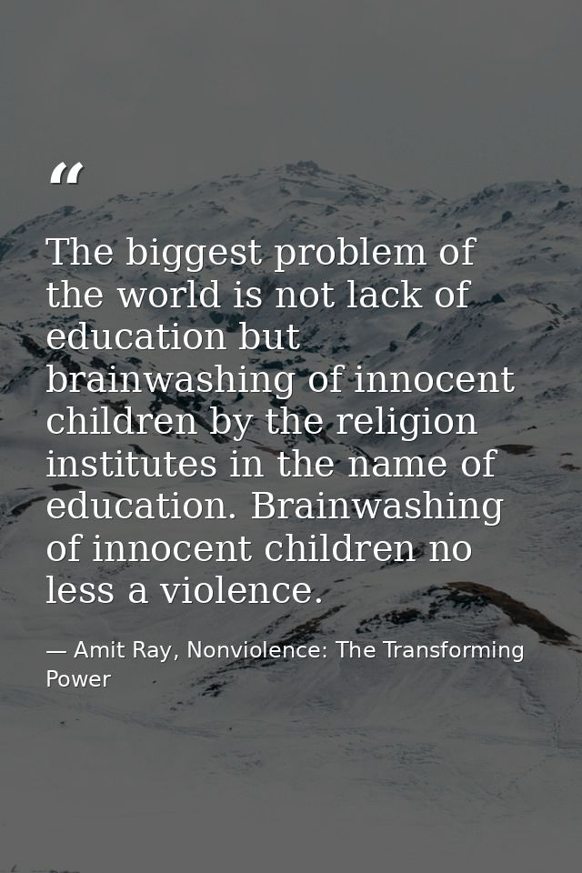 The biggest problem of the world is not lack of education but brainwashing of innocent children by the religion institut — Amit Ray, Nonviolence: The Transforming Power