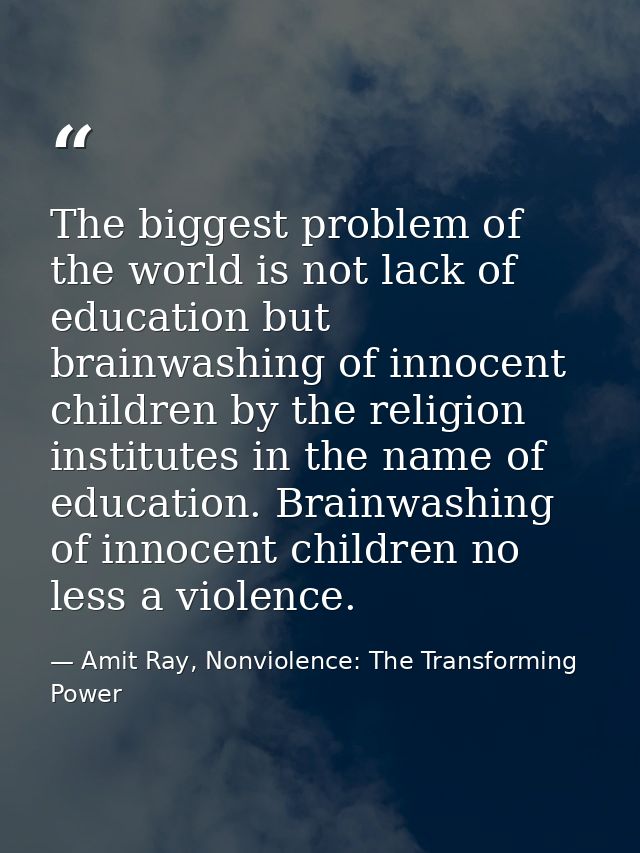 The biggest problem of the world is not lack of education but brainwashing of innocent children by the religion institut — Amit Ray, Nonviolence: The Transforming Power