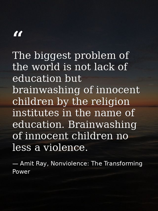 The biggest problem of the world is not lack of education but brainwashing of innocent children by the religion institut — Amit Ray, Nonviolence: The Transforming Power