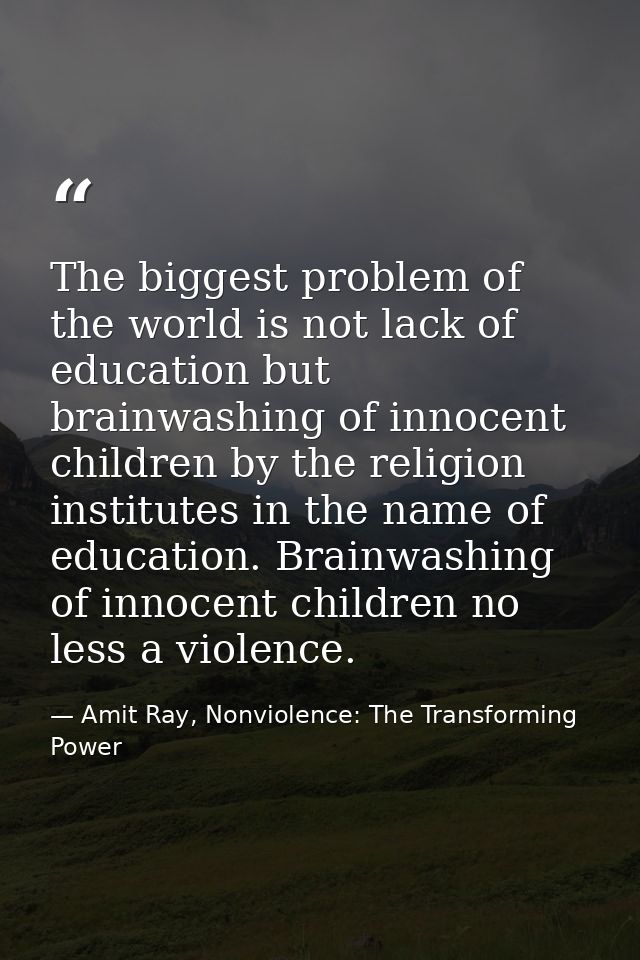 The biggest problem of the world is not lack of education but brainwashing of innocent children by the religion institut — Amit Ray, Nonviolence: The Transforming Power