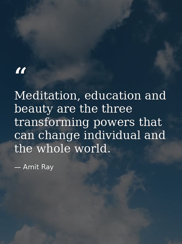 Meditation, education and beauty are the three transforming powers that can change individual and the whole world. — Amit Ray