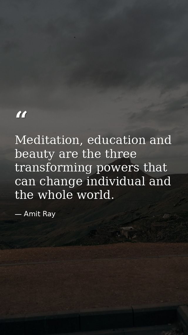 Meditation, education and beauty are the three transforming powers that can change individual and the whole world. — Amit Ray