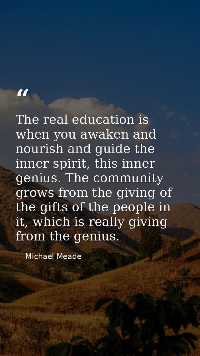 The real education is when you awaken and nourish and guide the inner spirit, this inner genius. The community grows fro — Michael Meade