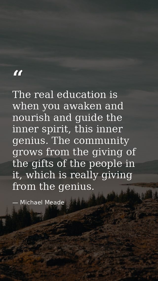 The real education is when you awaken and nourish and guide the inner spirit, this inner genius. The community grows fro — Michael Meade