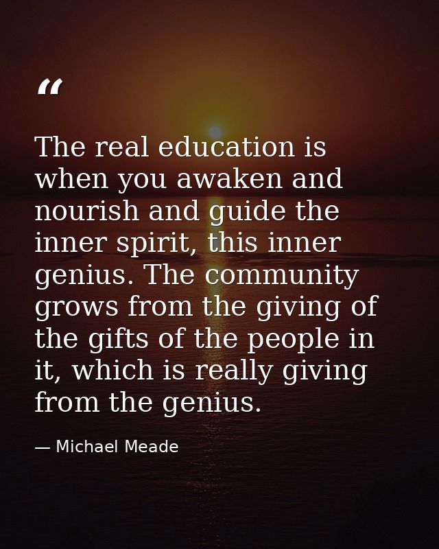 The real education is when you awaken and nourish and guide the inner spirit, this inner genius. The community grows fro — Michael Meade