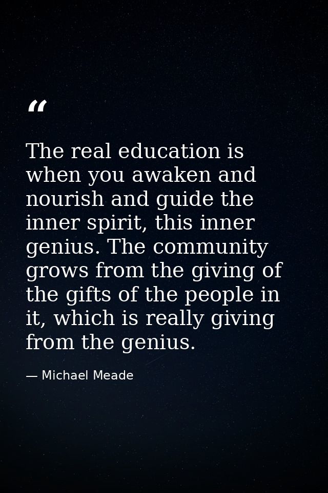 The real education is when you awaken and nourish and guide the inner spirit, this inner genius. The community grows fro — Michael Meade