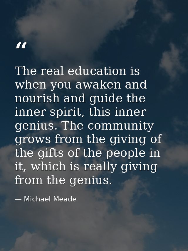 The real education is when you awaken and nourish and guide the inner spirit, this inner genius. The community grows fro — Michael Meade
