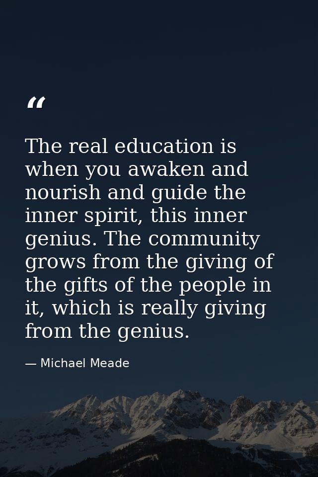 The real education is when you awaken and nourish and guide the inner spirit, this inner genius. The community grows fro — Michael Meade